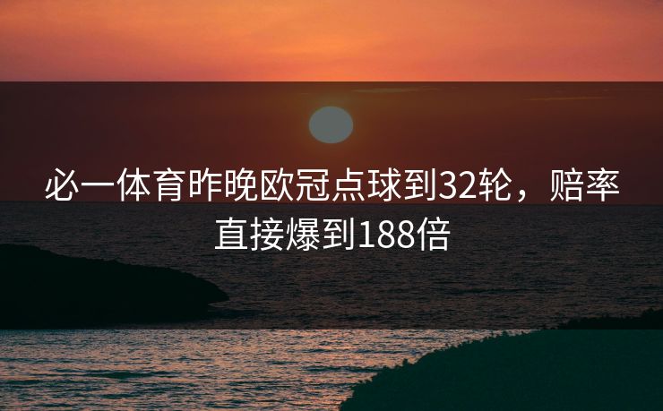 必一体育昨晚欧冠点球到32轮，赔率直接爆到188倍