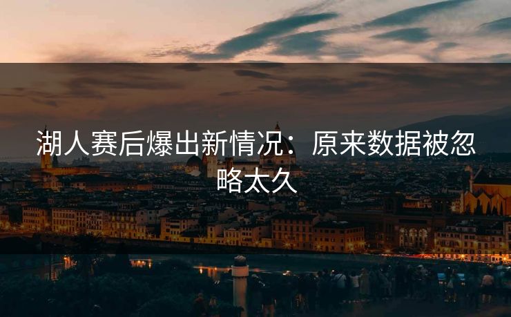 湖人赛后爆出新情况：原来数据被忽略太久