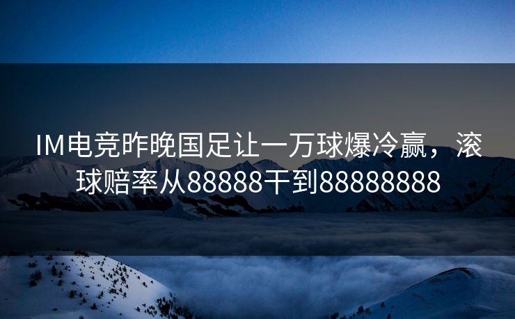 IM电竞昨晚国足让一万球爆冷赢，滚球赔率从88888干到88888888