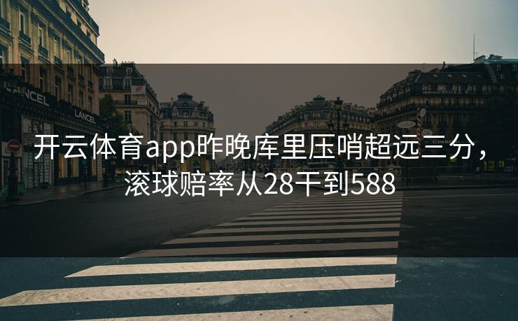 开云体育app昨晚库里压哨超远三分，滚球赔率从28干到588