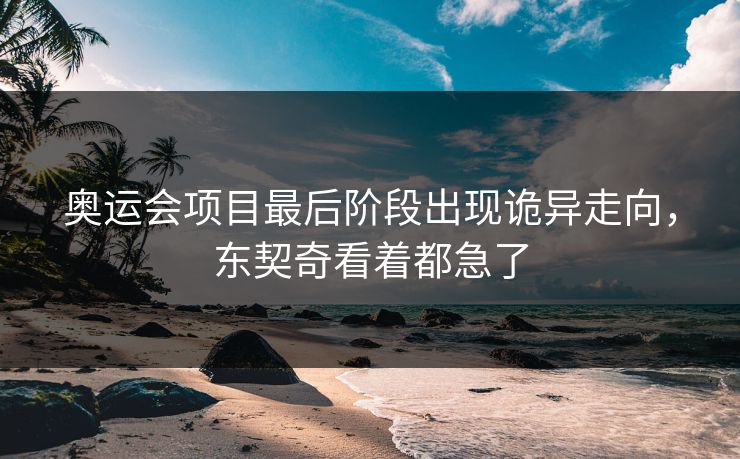 奥运会项目最后阶段出现诡异走向，东契奇看着都急了