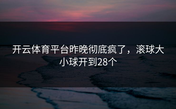 开云体育平台昨晚彻底疯了，滚球大小球开到28个