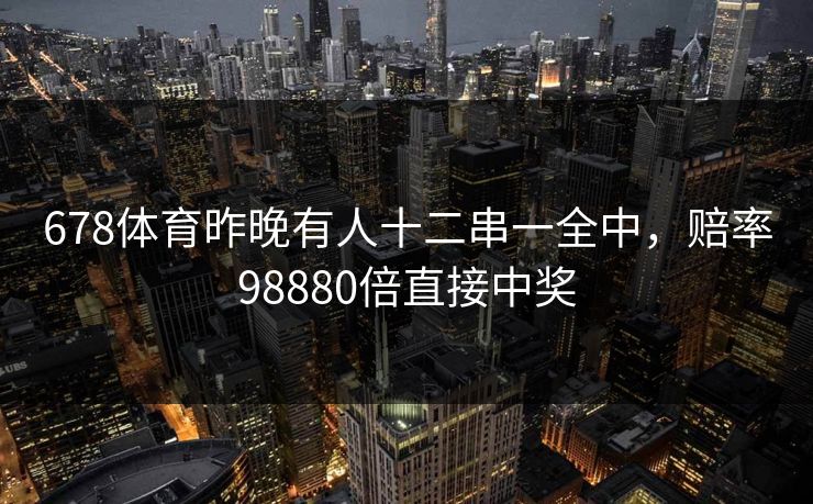 678体育昨晚有人十二串一全中，赔率98880倍直接中奖