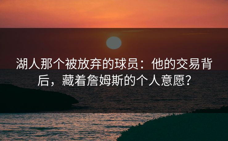湖人那个被放弃的球员：他的交易背后，藏着詹姆斯的个人意愿？