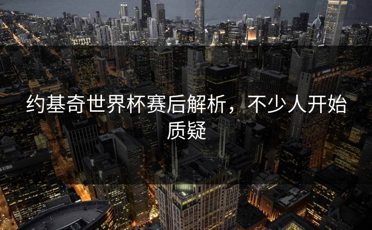 约基奇世界杯赛后解析，不少人开始质疑