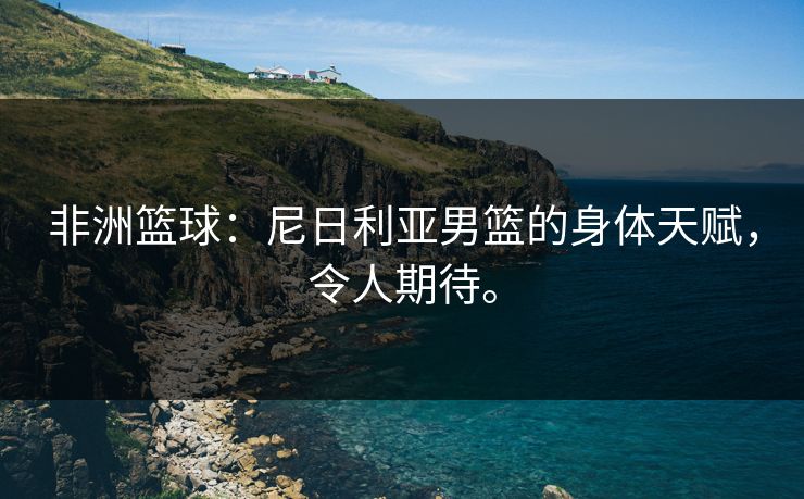 非洲篮球：尼日利亚男篮的身体天赋，令人期待。