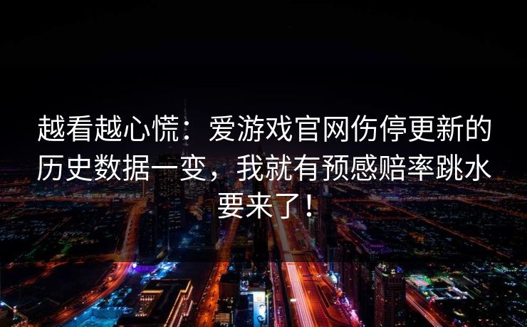 越看越心慌：爱游戏官网伤停更新的历史数据一变，我就有预感赔率跳水要来了！