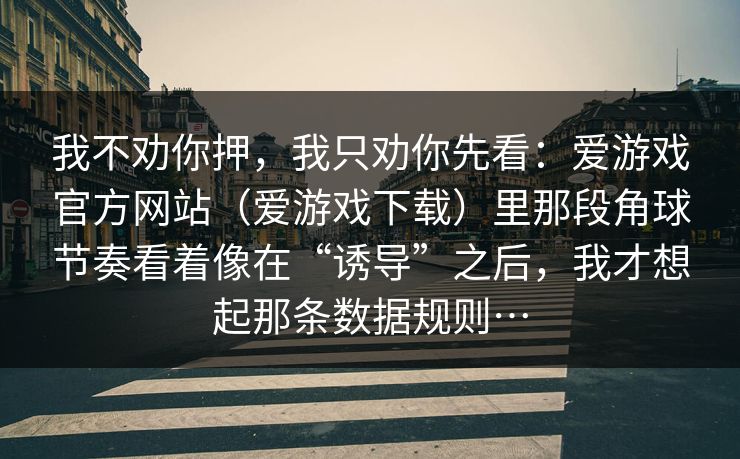 我不劝你押，我只劝你先看：爱游戏官方网站（爱游戏下载）里那段角球节奏看着像在“诱导”之后，我才想起那条数据规则…