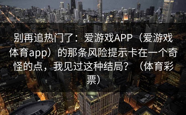 别再追热门了：爱游戏APP（爱游戏体育app）的那条风险提示卡在一个奇怪的点，我见过这种结局？（体育彩票）