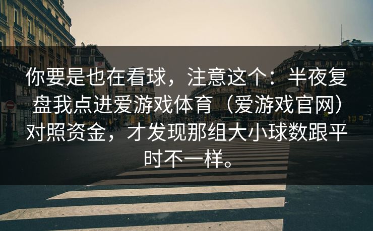 你要是也在看球，注意这个：半夜复盘我点进爱游戏体育（爱游戏官网）对照资金，才发现那组大小球数跟平时不一样。