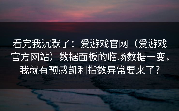 看完我沉默了：爱游戏官网（爱游戏官方网站）数据面板的临场数据一变，我就有预感凯利指数异常要来了？
