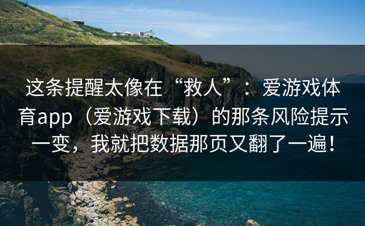 这条提醒太像在“救人”：爱游戏体育app（爱游戏下载）的那条风险提示一变，我就把数据那页又翻了一遍！