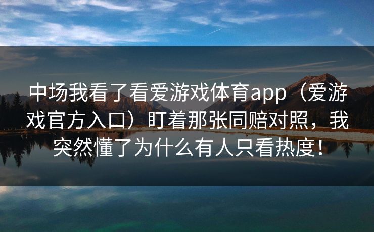 中场我看了看爱游戏体育app（爱游戏官方入口）盯着那张同赔对照，我突然懂了为什么有人只看热度！