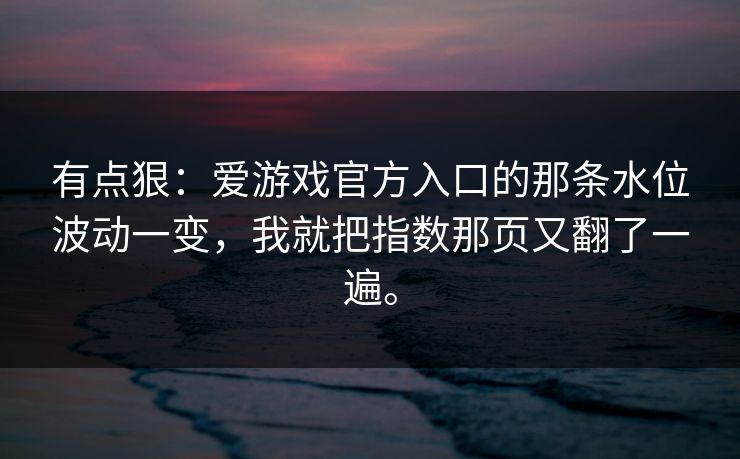 有点狠：爱游戏官方入口的那条水位波动一变，我就把指数那页又翻了一遍。