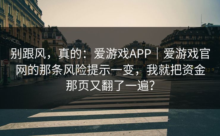 别跟风，真的：爱游戏APP｜爱游戏官网的那条风险提示一变，我就把资金那页又翻了一遍？