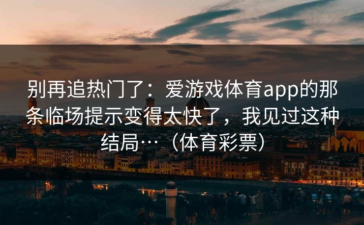 别再追热门了：爱游戏体育app的那条临场提示变得太快了，我见过这种结局…（体育彩票）
