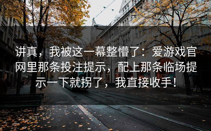 讲真，我被这一幕整懵了：爱游戏官网里那条投注提示，配上那条临场提示一下就拐了，我直接收手！