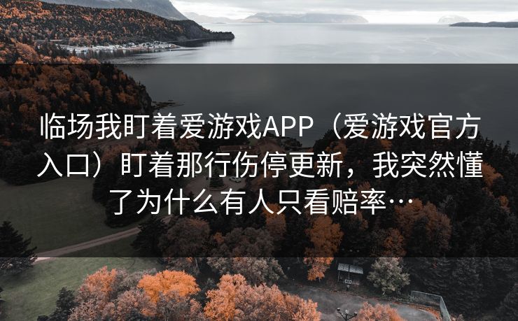 临场我盯着爱游戏APP（爱游戏官方入口）盯着那行伤停更新，我突然懂了为什么有人只看赔率…