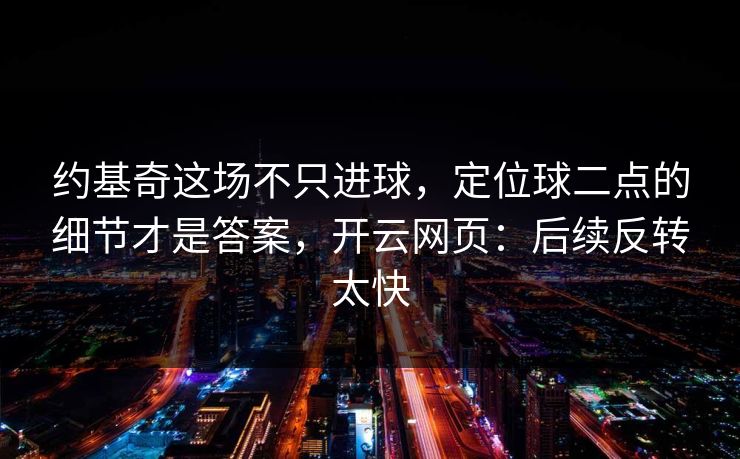 约基奇这场不只进球，定位球二点的细节才是答案，开云网页：后续反转太快