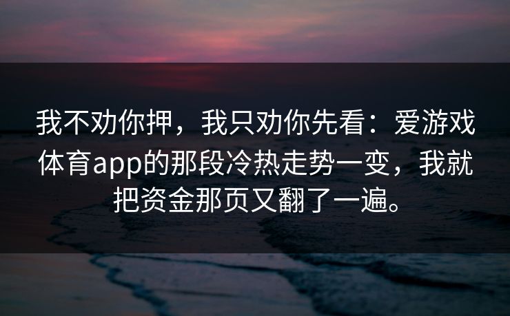 我不劝你押，我只劝你先看：爱游戏体育app的那段冷热走势一变，我就把资金那页又翻了一遍。