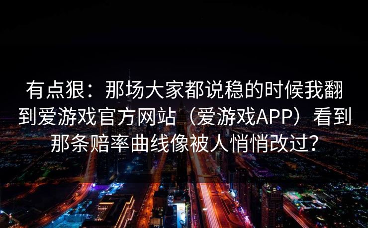 有点狠：那场大家都说稳的时候我翻到爱游戏官方网站（爱游戏APP）看到那条赔率曲线像被人悄悄改过？